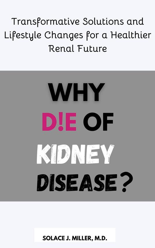 Why Die of Kidney Disease?: Transformative Solutions and Lifestyle Changes for a Healthier Renal Future