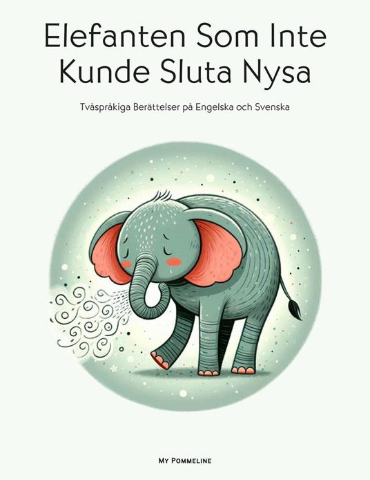 Elefanten Som Inte Kunde Sluta Nysa: Tvåspråkiga Berättelser på Engelska och Svenska