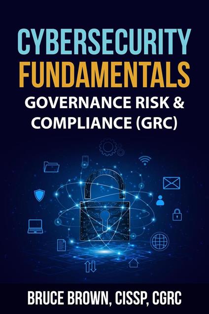 Cybersecurity Fundamentals: Governance Risk & Compliance (GRC)