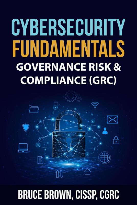 Cybersecurity Fundamentals: Governance Risk & Compliance (GRC)