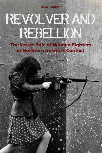 Revolver And Rebellion The Secret Role of Women Fighters in Northern Ireland's Conflict
