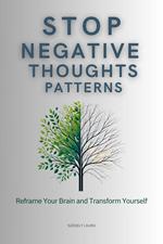 Stop Negative Thought Patterns:Reframe Your Brain and Transform Yourself