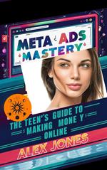 Meta Ads Mastery: The Teen’s Guide to Making Money Online