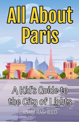 All About Paris: A Kid's Guide to the City of Lights - Anam Rasheed - cover