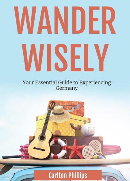 Wander Wisely: Your Essential Guide to Experiencing Germany