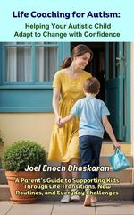 Life Coaching for Autism: Helping Your Autistic Child Adapt to Change with Confidence