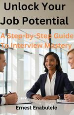 Unlock Your Job Potential: A Step By Step Guide To Interview Mastery