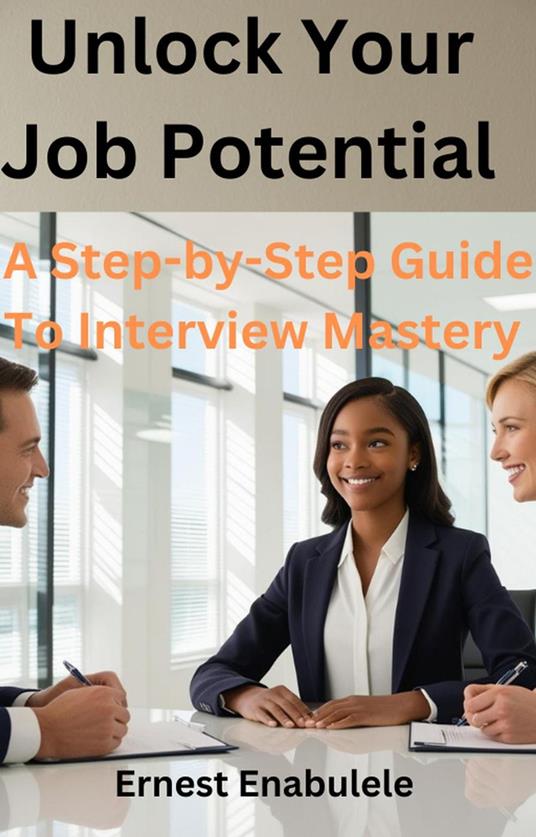 Unlock Your Job Potential: A Step By Step Guide To Interview Mastery