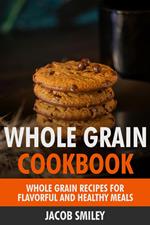 The Whole Grain Cookbook: Whole Grain Recipes for Flavorful and Healthy Meals