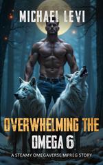Overwhelming the Omega 6 - A Steamy Omegaverse MPREG Story