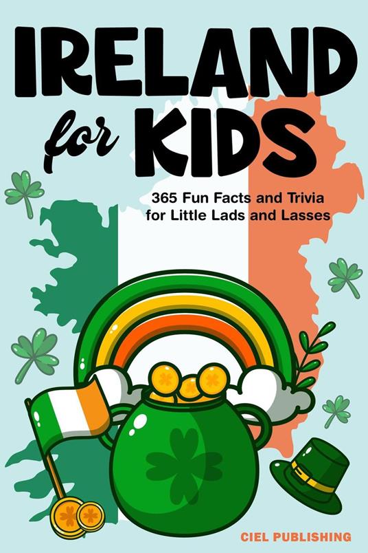 Ireland for Kids: 365 Fun Facts and Trivia for Little Lads and Lasses: Irish Kids Books on Ireland | Childrens Book - Ciel Publishing - ebook