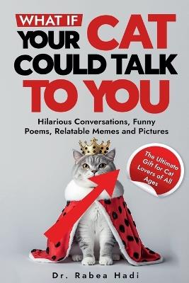 What If Your Cat Could Talk to You? Hilarious Conversations, Funny Poems, Relatable Memes and Pictures (The Ultimate Gift for Cat Lovers of All Ages) - Rabea Hadi - cover