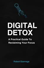 Digital Detox - A practical Guide To Reclaiming Your Focus