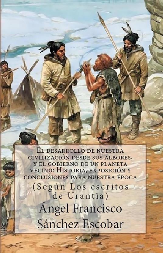 EL DESARROLLO DE NUESTRA CIVILIZACIÓN DESDE SUS ALBORES Y EL GOBIERNO DE UN PLANETA VECINO: HISTORIA, EXPOSICIÓN Y REFLEXIONES PARA NUESTRA ÉPOCA (Según Los escritos de urantia)