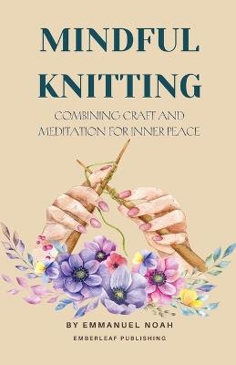 Mindful Knitting: Combining Craft and Meditation for Inner Peace - Emmanuel Noah - cover