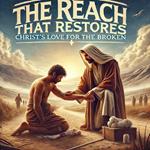 The Reach That Restores Christ Love For The Broken