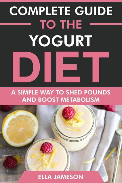 Complete Guide to the Yogurt Diet: A Simple Way to Shed Pounds & Boost Metabolism