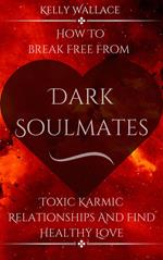 Dark Soulmates: How To Break Free From Toxic Karmic Relationships & Find Healthy Love