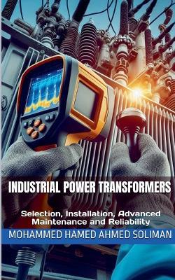 Industrial Power Transformers: Selection, Installation, Advanced Maintenance and Reliability - Mohammed Hamed Ahmed Soliman - cover