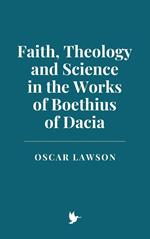 Faith, Theology and Science in the Works of Boethius of Dacia