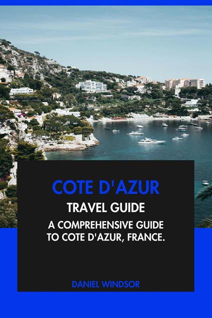 Cote d'Azur Travel Guide: A Comprehensive Guide to Cote d'Azur, France