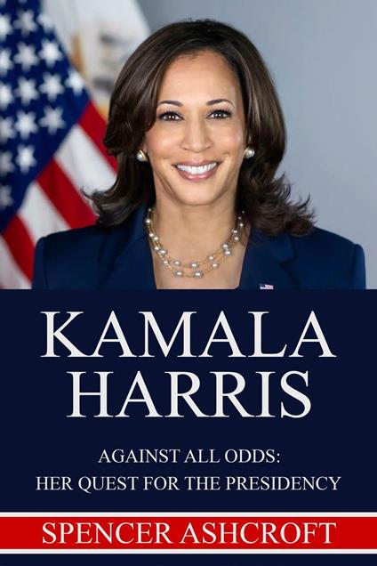 Kamala Harris Against All Odds: Her Quest for the Presidency.