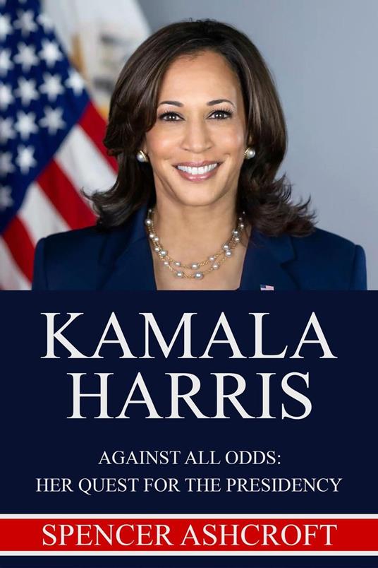 Kamala Harris Against All Odds: Her Quest for the Presidency.