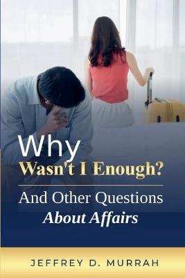 Why Wasn't I Enough? And Other Questions About Affairs - Jeffrey D Murrah - cover