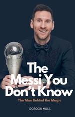 The Messi you Don't Know: The man Behind the Magic