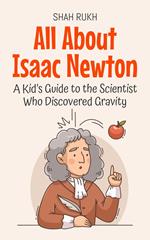 All About Isaac Newton: A Kid’s Guide to the Scientist Who Discovered Gravity