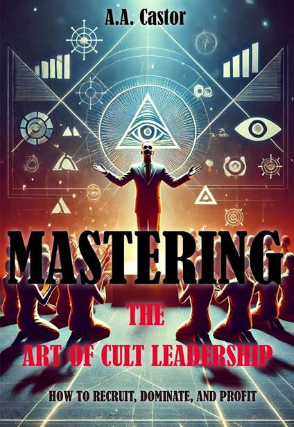 Mastering the Art of Cult Leadership: How to Recruit, Dominate, and Profit