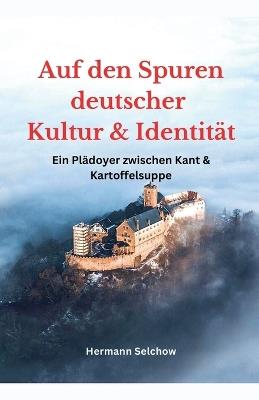 Auf den Spuren deutscher Kultur und Identit?t - Ein Pl?doyer zwischen Kant und Kartoffelsuppe - Hermann Selchow - cover