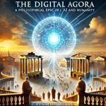 The Digital Agora: A Philosophical Epic of AI and Humanity