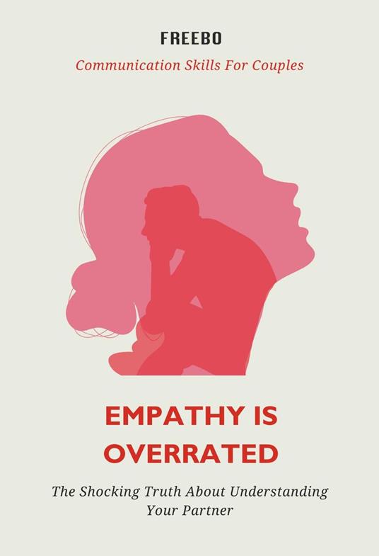 Empathy is Overrated: Why Overdoing Empathy Can Lead to Misunderstandings (And How to Fix It)