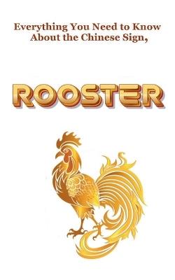 Everything You Need to Know About the Chinese Sign, Rooster - Robert J Dornan - cover