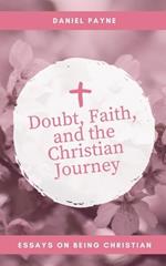 Doubt, Faith, and the Christian Journey: Essays on Being Christian