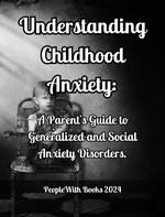 Understanding Childhood Anxiety: A Parent's Guide to Generalized and Social Anxiety Disorders.