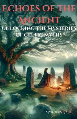 Echoes of the Ancient: Unlocking the Mysteries of Celtic Myth - Myrddin Page - cover