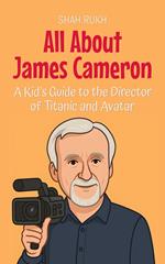 All About James Cameron: A Kid’s Guide to the Director of Titanic and Avatar