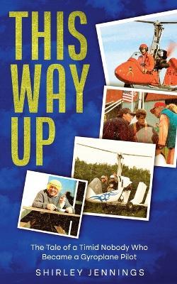 This Way Up: The Tale of a Timid Nobody Who Became a Gyroplane Pilot - Shirley Jennings - cover