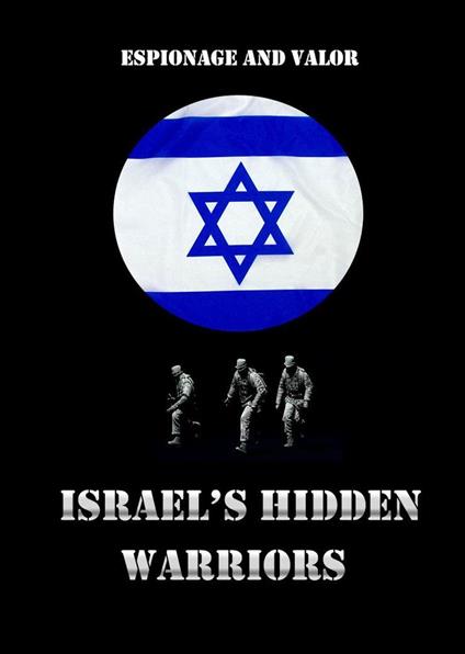 Israel’s Hidden Warriors: Espionage and Valor