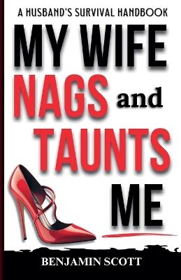 My Wife Nags and Taunts Me: A Husband's Survival Handbook - Benjamin Scott - cover