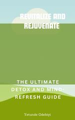 Revitalize and Rejuvenate: The Ultimate Detox and Mind Refresh Guide