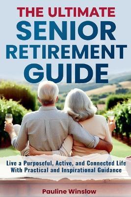 The Ultimate Senior Retirement Guide: Live a Purposeful, Active, and Connected Life With Practical and Inspirational Guidance - Pauline Winslow - cover