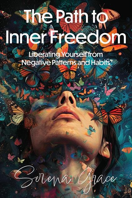 The Path to Inner Freedom: Liberating Yourself from Negative Patterns and Habits