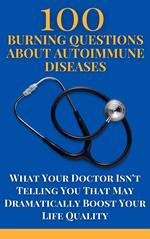100 Burning Questions About Autoimmune Diseases: What Your Doctor Isn't Telling You That May Dramatically Boost Your Life Quality