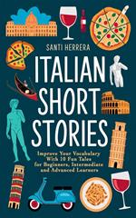 Italian Short Stories: Improve Your Vocabulary With 10 Fun Tales for Beginners, Intermediate and Advanced Learners