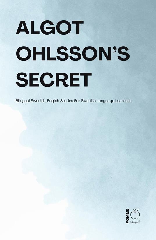 Algot Ohlsson’s Secret: Bilingual Swedish-English Stories For Swedish Language Learners