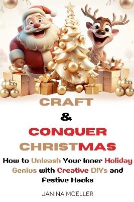 Craft & Conquer Christmas: How to Unleash Your Inner Holiday Genius with Creative DIYs and Festive Hacks - Janina Moeller - cover