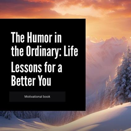 The Humor in the Ordinary: Life Lessons for a Better You